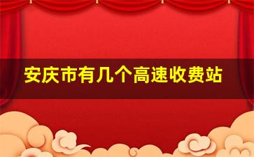 安庆市有几个高速收费站