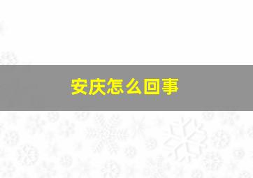 安庆怎么回事