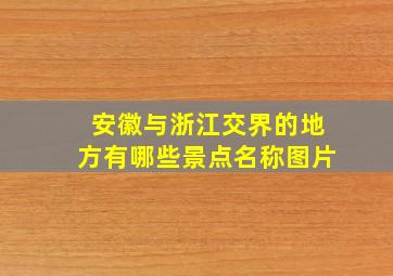 安徽与浙江交界的地方有哪些景点名称图片