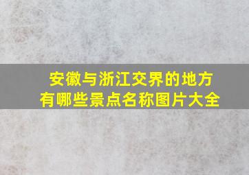 安徽与浙江交界的地方有哪些景点名称图片大全