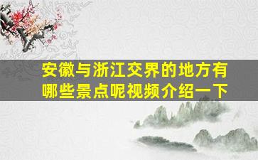 安徽与浙江交界的地方有哪些景点呢视频介绍一下