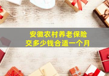 安徽农村养老保险交多少钱合适一个月