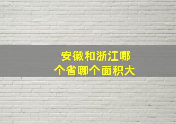 安徽和浙江哪个省哪个面积大