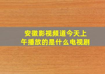 安徽影视频道今天上午播放的是什么电视剧