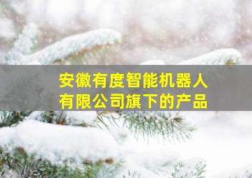 安徽有度智能机器人有限公司旗下的产品