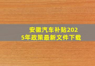 安徽汽车补贴2025年政策最新文件下载