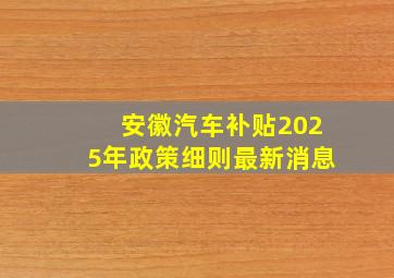 安徽汽车补贴2025年政策细则最新消息