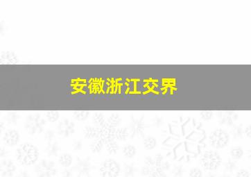 安徽浙江交界