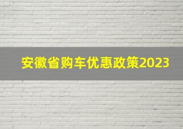 安徽省购车优惠政策2023