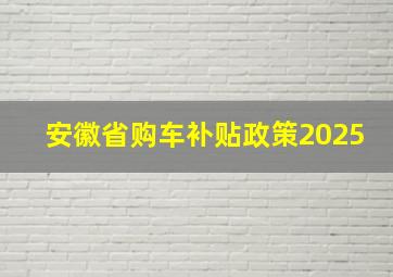 安徽省购车补贴政策2025