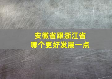 安徽省跟浙江省哪个更好发展一点