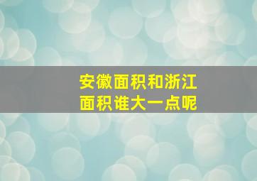 安徽面积和浙江面积谁大一点呢