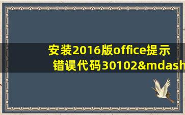 安装2016版office提示错误代码30102—11