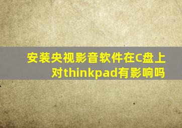 安装央视影音软件在C盘上对thinkpad有影响吗