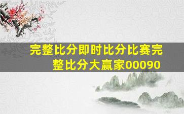 完整比分即时比分比赛完整比分大赢家00090