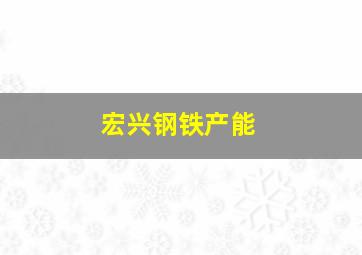 宏兴钢铁产能