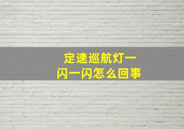 定速巡航灯一闪一闪怎么回事