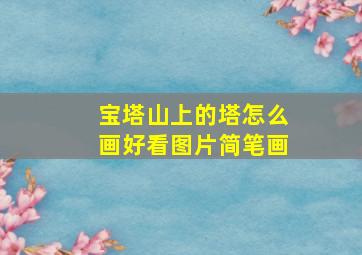 宝塔山上的塔怎么画好看图片简笔画