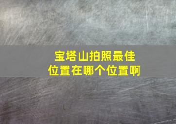 宝塔山拍照最佳位置在哪个位置啊