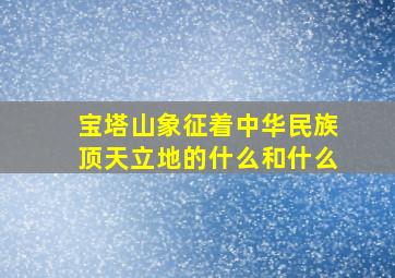 宝塔山象征着中华民族顶天立地的什么和什么