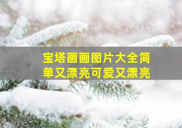 宝塔画画图片大全简单又漂亮可爱又漂亮