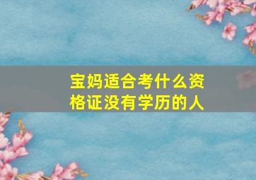 宝妈适合考什么资格证没有学历的人