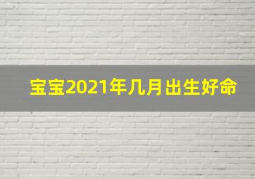 宝宝2021年几月出生好命