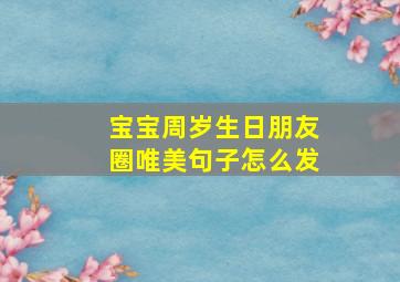 宝宝周岁生日朋友圈唯美句子怎么发