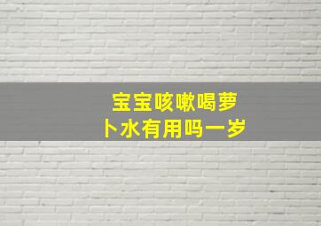 宝宝咳嗽喝萝卜水有用吗一岁