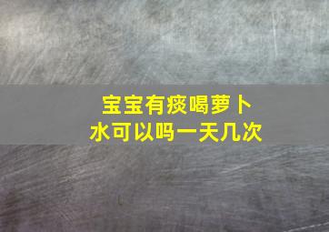 宝宝有痰喝萝卜水可以吗一天几次