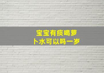 宝宝有痰喝萝卜水可以吗一岁