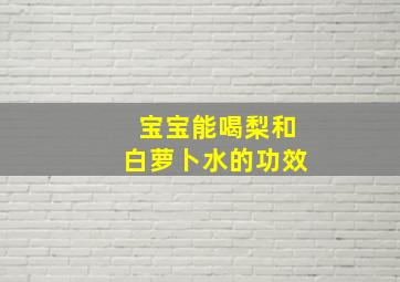 宝宝能喝梨和白萝卜水的功效