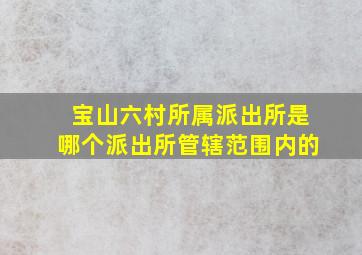 宝山六村所属派出所是哪个派出所管辖范围内的