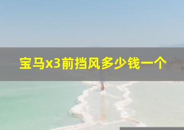 宝马x3前挡风多少钱一个