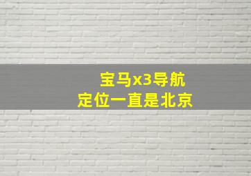 宝马x3导航定位一直是北京