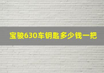 宝骏630车钥匙多少钱一把