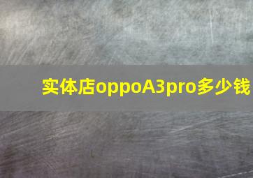 实体店oppoA3pro多少钱