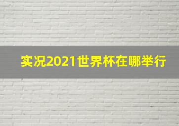 实况2021世界杯在哪举行