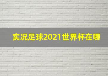 实况足球2021世界杯在哪