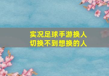 实况足球手游换人切换不到想换的人