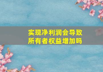 实现净利润会导致所有者权益增加吗