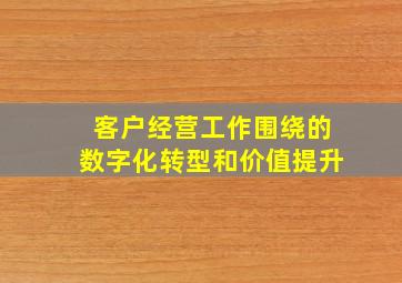 客户经营工作围绕的数字化转型和价值提升