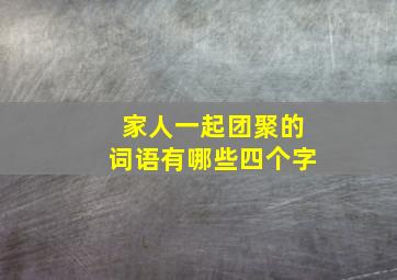 家人一起团聚的词语有哪些四个字