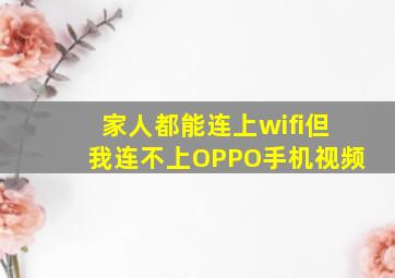 家人都能连上wifi但我连不上OPPO手机视频