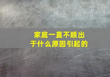 家庭一直不顺出于什么原因引起的