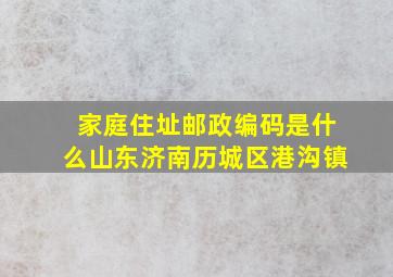 家庭住址邮政编码是什么山东济南历城区港沟镇