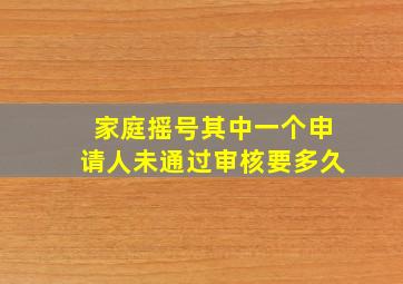 家庭摇号其中一个申请人未通过审核要多久