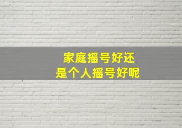 家庭摇号好还是个人摇号好呢