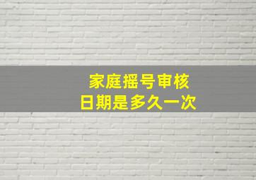 家庭摇号审核日期是多久一次