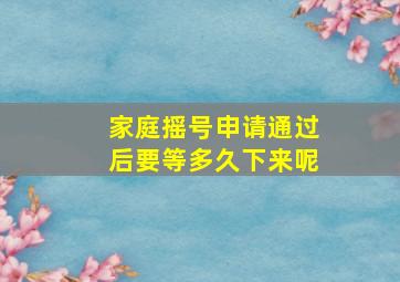 家庭摇号申请通过后要等多久下来呢